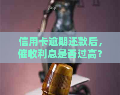 信用卡逾期还款后，利息是否过高？如何计算全额还清后的费用？