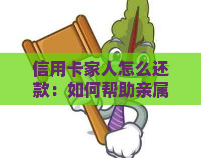 信用卡家人怎么还款：如何帮助亲属还信用卡欠款