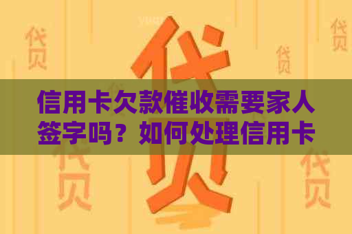 信用卡欠款需要家人签字吗？如何处理信用卡债务和家庭关系？