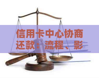 信用卡中心协商还款：流程、影响与注意事项全方位解析，避免额外扣费！