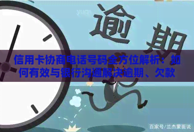 信用卡协商电话号码全方位解析：如何有效与银行沟通解决逾期、欠款等问题