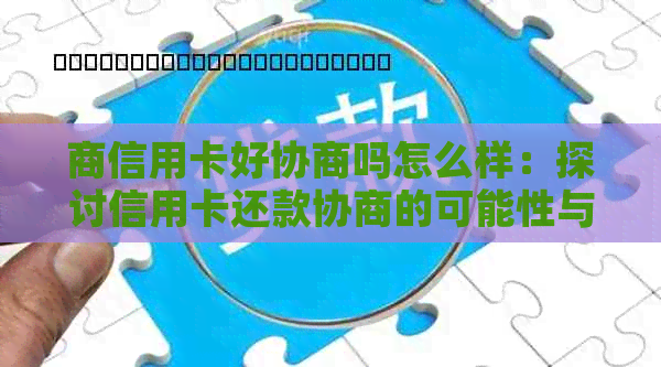 商信用卡好协商吗怎么样：探讨信用卡还款协商的可能性与策略