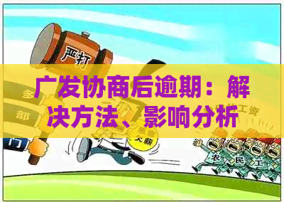 广发协商后逾期：解决方法、影响分析及应对策略全面解析