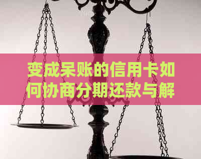 变成呆账的信用卡如何协商分期还款与解决本金问题