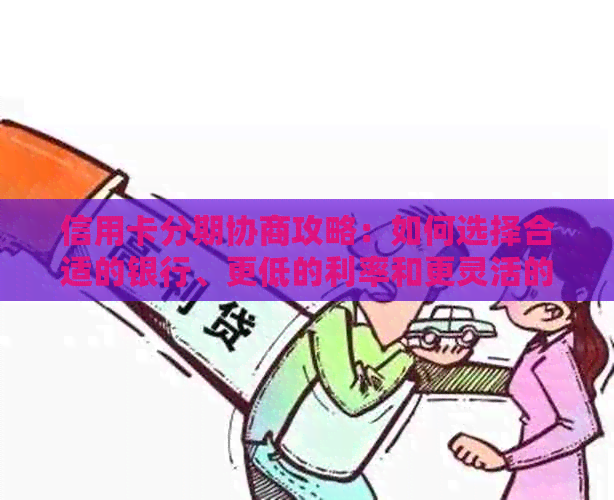 信用卡分期协商攻略：如何选择合适的银行、更低的利率和更灵活的还款方式