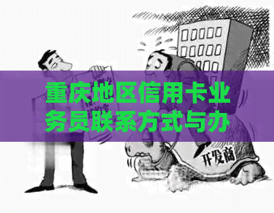 重庆地区信用卡业务员联系方式与办理流程全面解析，助您轻松申请信用卡