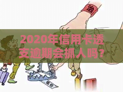 2020年信用卡透支逾期会抓人吗？新规已定！