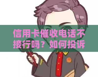 信用卡电话不接行吗？如何投诉和应对技巧，为什么不再打电话？