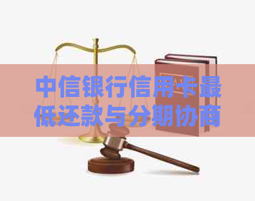 中信银行信用卡更低还款与分期协商攻略：如何全面解决用户疑惑？