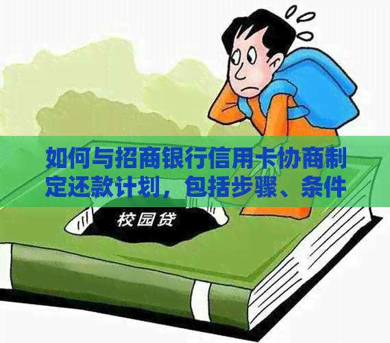 如何与招商银行信用卡协商制定还款计划，包括步骤、条件和建议