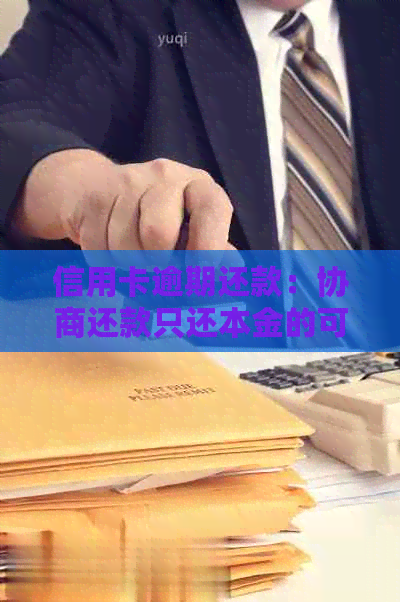 信用卡逾期还款：协商还款只还本金的可行性及操作指南