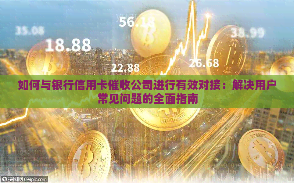 如何与银行信用卡公司进行有效对接：解决用户常见问题的全面指南