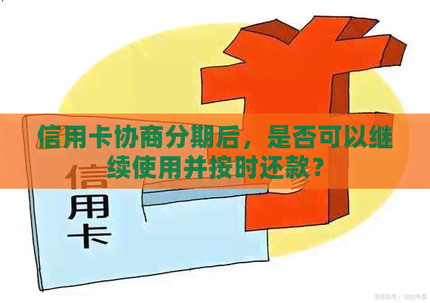 信用卡协商分期后，是否可以继续使用并按时还款？