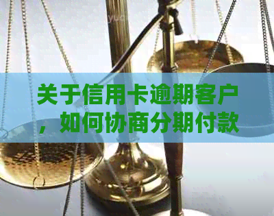 关于信用卡逾期客户，如何协商分期付款方案的全面解析及可信度评估