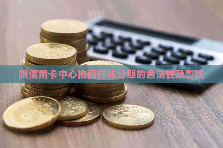 跟信用卡中心协商挂帐分期的合法性及影响