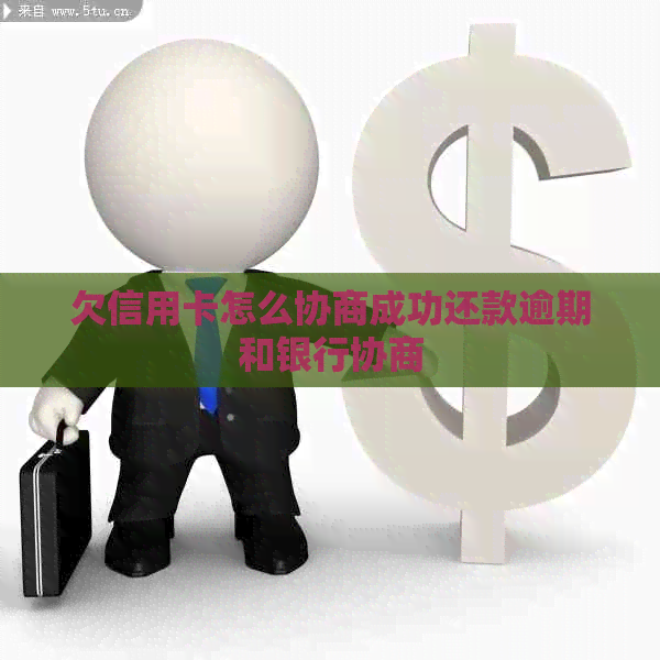 欠信用卡怎么协商成功还款逾期和银行协商