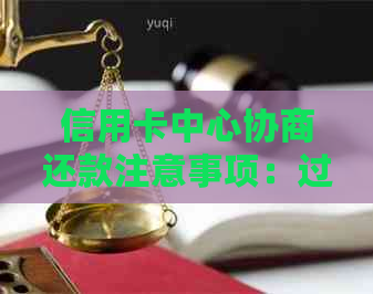 信用卡中心协商还款注意事项：过程是否会被扣留？是否有用？