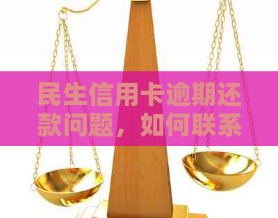 民生信用卡逾期还款问题，如何联系银行部门协商解决？