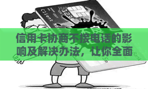 信用卡协商不接电话的影响及解决办法，让你全面了解相关问题