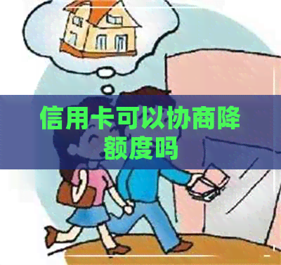 信用卡可以协商降额度吗