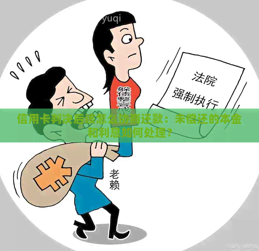 信用卡判决后该怎么协商还款：未偿还的本金和利息如何处理？