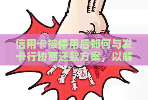 信用卡被停用后如何与发卡行协商还款方案，以解决您的财务困扰