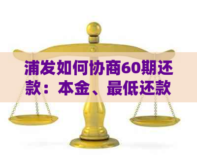 浦发如何协商60期还款：本金、更低还款与分期策略