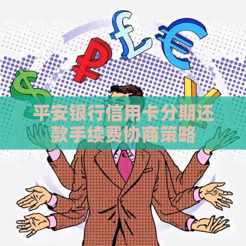 平安银行信用卡分期还款手续费协商策略