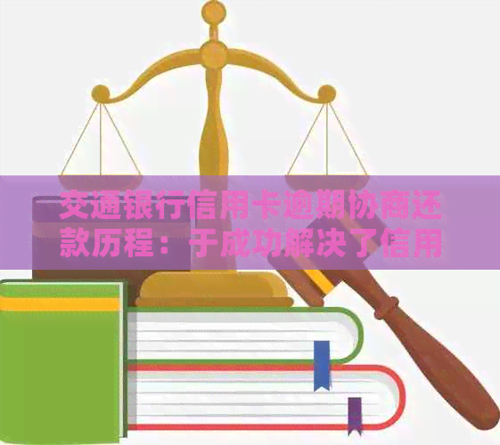 交通银行信用卡逾期协商还款历程：于成功解决了信用难题