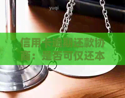 信用卡逾期还款协商：是否可仅还本金