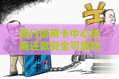 银行信用卡中心协商还款安全可靠吗？会不会被扣款？