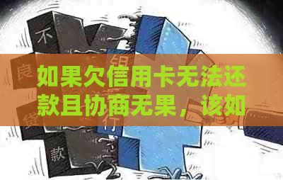 如果欠信用卡无法还款且协商无果，该如何处理？