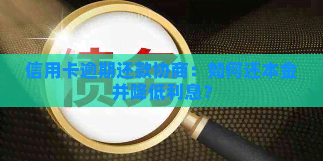 信用卡逾期还款协商：如何还本金并降低利息？