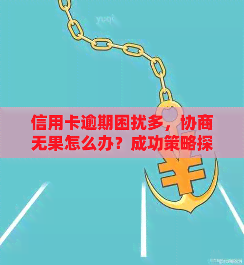 信用卡逾期困扰多，协商无果怎么办？成功策略探讨