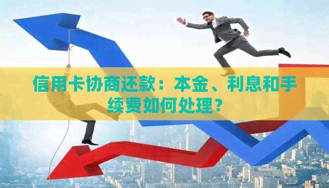 信用卡协商还款：本金、利息和手续费如何处理？