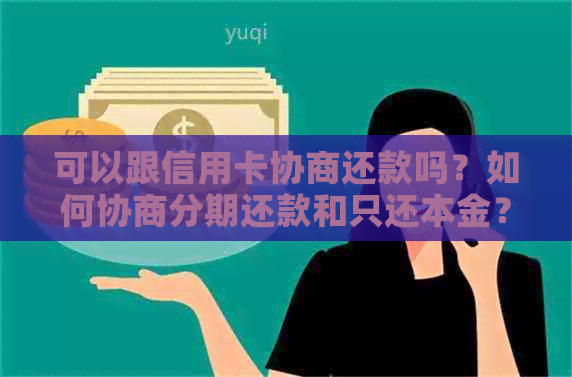 可以跟信用卡协商还款吗？如何协商分期还款和只还本金？需要多久？