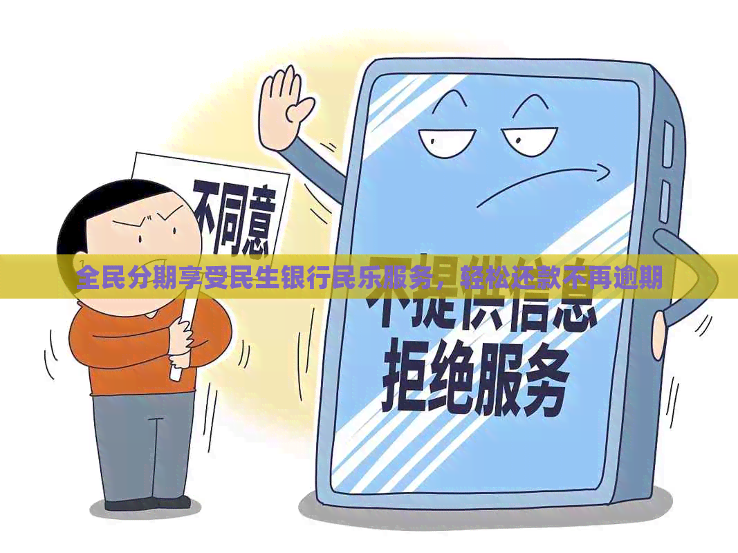 全民分期享受民生银行民乐服务，轻松还款不再逾期