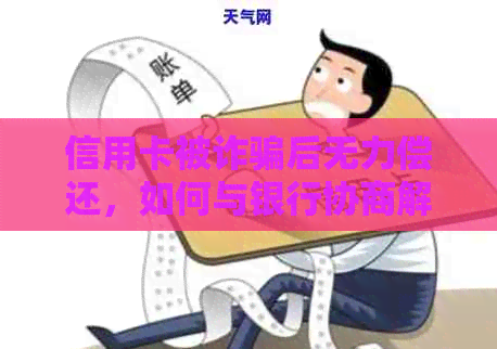 信用卡被诈骗后无力偿还，如何与银行协商解决还款问题？