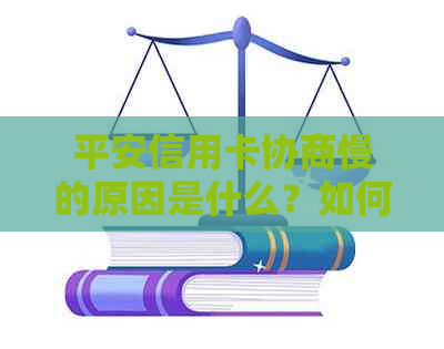 平安信用卡协商慢的原因是什么？如何处理？