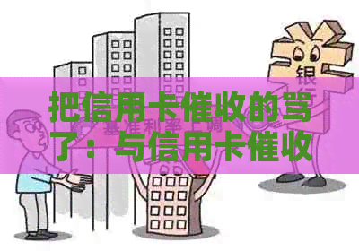 把信用卡的骂了：与信用卡员对骂，被心力憔悴，怎么办？