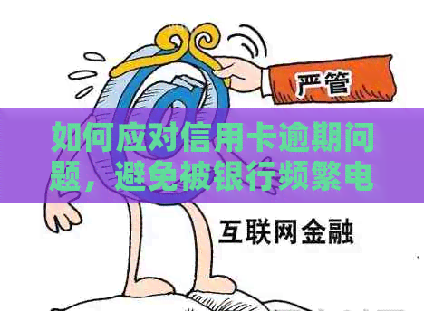 如何应对信用卡逾期问题，避免被银行频繁电话？