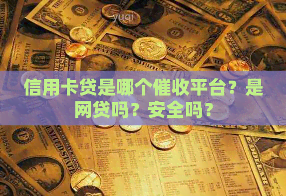 信用卡贷是哪个平台？是网贷吗？安全吗？