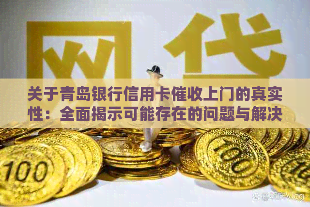 关于青岛银行信用卡上门的真实性：全面揭示可能存在的问题与解决方法