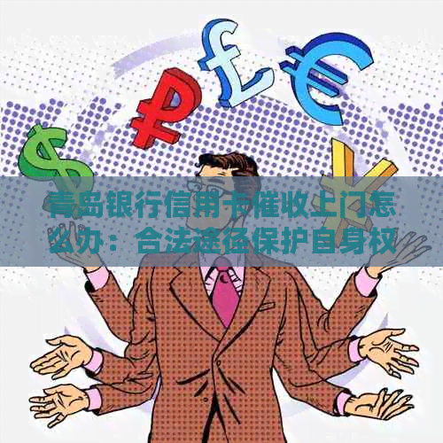 青岛银行信用卡上门怎么办：合法途径保护自身权益