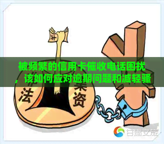 被频繁的信用卡电话困扰，该如何应对逾期问题和减轻电话影响？