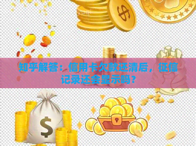 知乎解答：信用卡欠款还清后，记录还会显示吗？