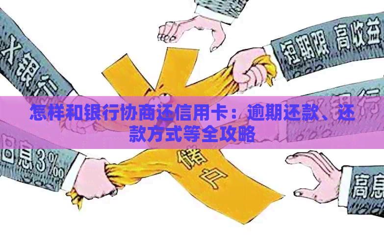 怎样和银行协商还信用卡：逾期还款、还款方式等全攻略