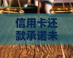 信用卡还款承诺未兑现：后果、解决办法与用户权益保障全解析