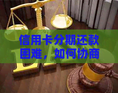 信用卡分期还款困难，如何协商解决？了解所有解决方案和建议