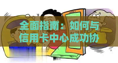 全面指南：如何与信用卡中心成功协商还款，避免逾期和罚息问题